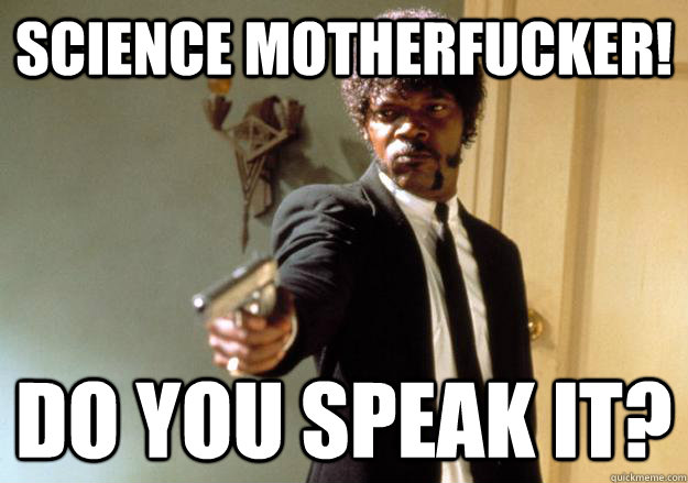 science motherfucker! do you speak it?  Samuel L Jackson