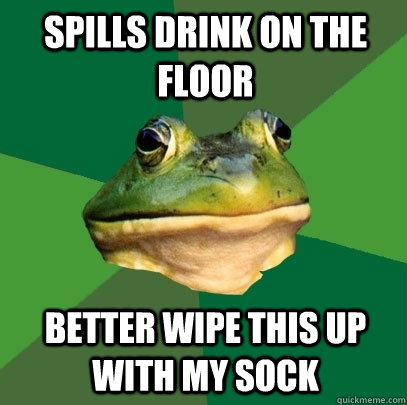 spills drink on the floor better wipe this up with my sock  Foul Bachelor Frog