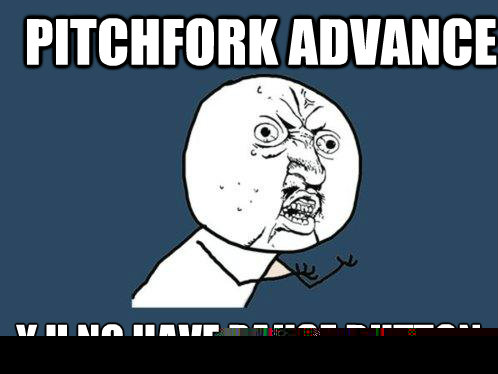 Pitchfork Advance y u no have pause button  Y U No