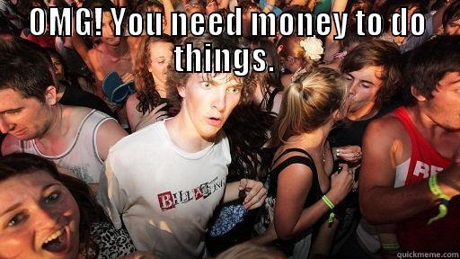 OMG! YOU NEED MONEY TO DO THINGS.   Sudden Clarity Clarence