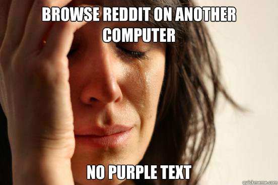 browse reddit on another computer no purple text  First World Problems