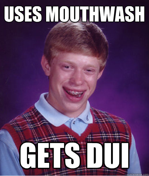 uses mouthwash gets dui  Bad Luck Brian
