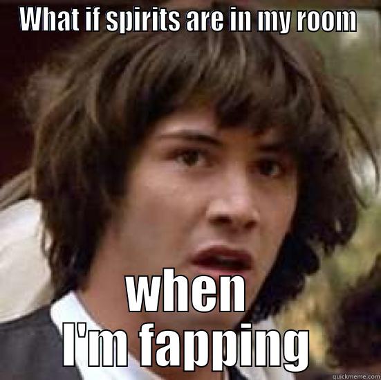 WHAT IF SPIRITS ARE IN MY ROOM WHEN I'M FAPPING conspiracy keanu