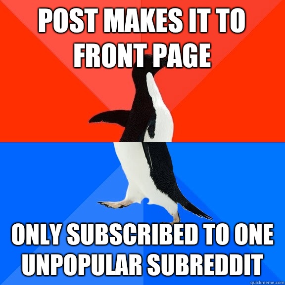 Post makes it to front page Only subscribed to one unpopular subreddit  Socially Awesome Awkward Penguin