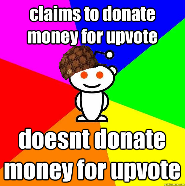 claims to donate money for upvote doesnt donate money for upvote   Scumbag Redditor