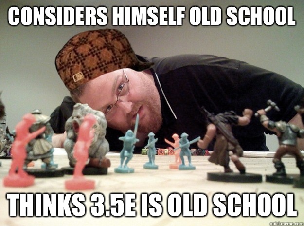 Considers himself old school Thinks 3.5e is Old School  