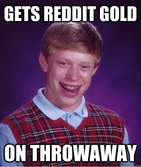 Gets reddit gold on throwaway - Gets reddit gold on throwaway  Bad Luck Brian