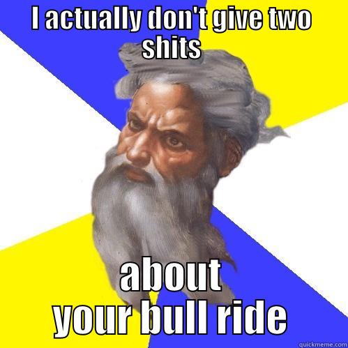 I ACTUALLY DON'T GIVE TWO SHITS ABOUT YOUR BULL RIDE Advice God