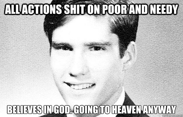 All actions shit on poor and needy Believes in God. going to heaven anyway - All actions shit on poor and needy Believes in God. going to heaven anyway  Entitled rich kid