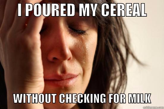       I POURED MY CEREAL                WITHOUT CHECKING FOR MILK      First World Problems