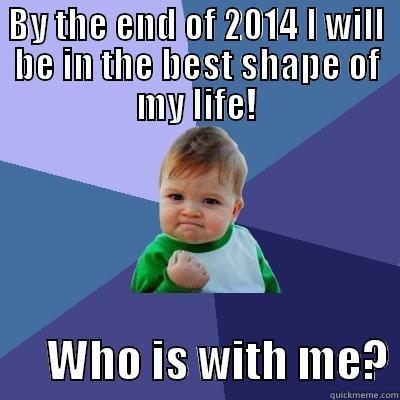 BY THE END OF 2014 I WILL BE IN THE BEST SHAPE OF MY LIFE!       WHO IS WITH ME? Success Kid
