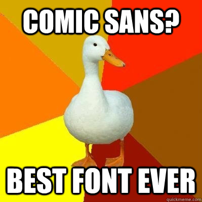 Comic sans? Best font ever  Tech Impaired Duck