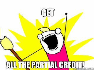 Get All the partial credit!  All The Things