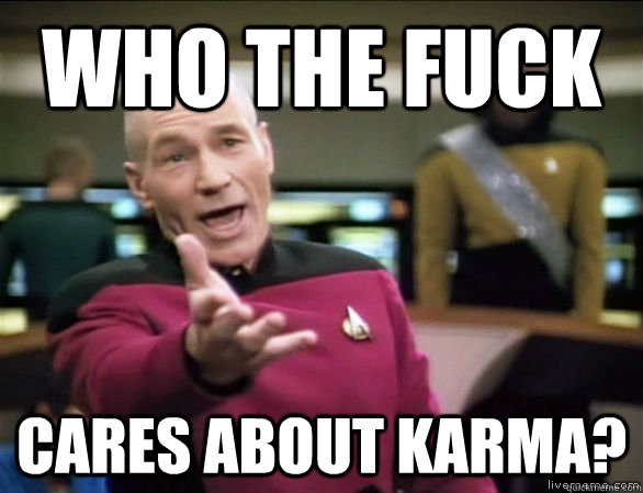 who the fuck cares about karma?  Annoyed Picard HD