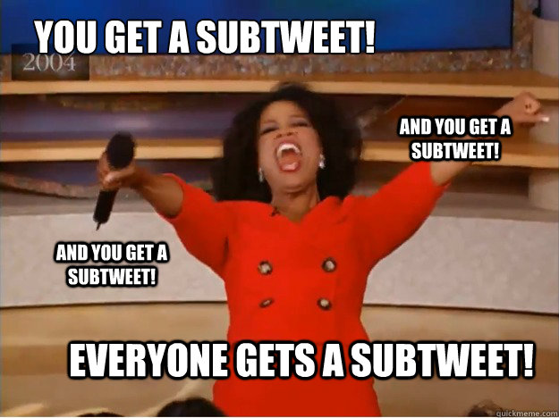 You get a subtweet! everyone gets a subtweet! and you get a subtweet! and you get a subtweet! - You get a subtweet! everyone gets a subtweet! and you get a subtweet! and you get a subtweet!  oprah you get a car