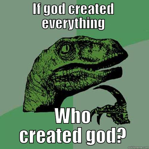 IF GOD CREATED EVERYTHING WHO CREATED GOD? Philosoraptor