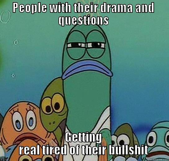 im tired - PEOPLE WITH THEIR DRAMA AND QUESTIONS GETTING REAL TIRED OF THEIR BULLSHIT Serious fish SpongeBob