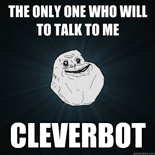 THE ONLY ONE WHO WILL TO TALK TO ME CLEVERBOT  Forever Alone