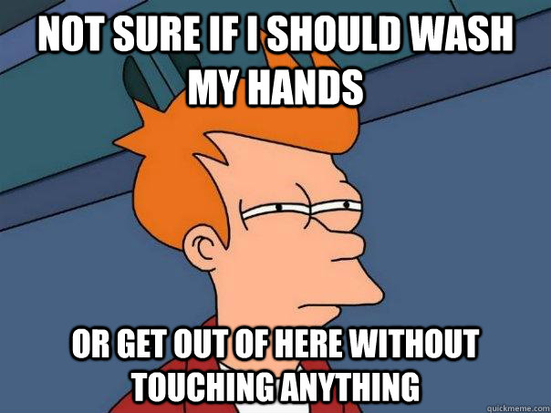 Not sure if I should wash my hands or get out of here without touching anything  - Not sure if I should wash my hands or get out of here without touching anything   Futurama Fry