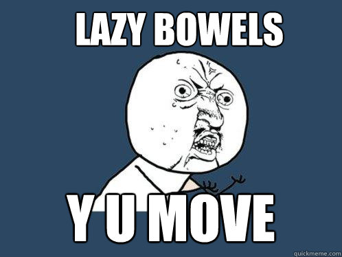 lazy bowels y u move  Y U No