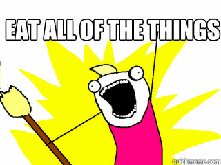 eat all of the things   All The Things