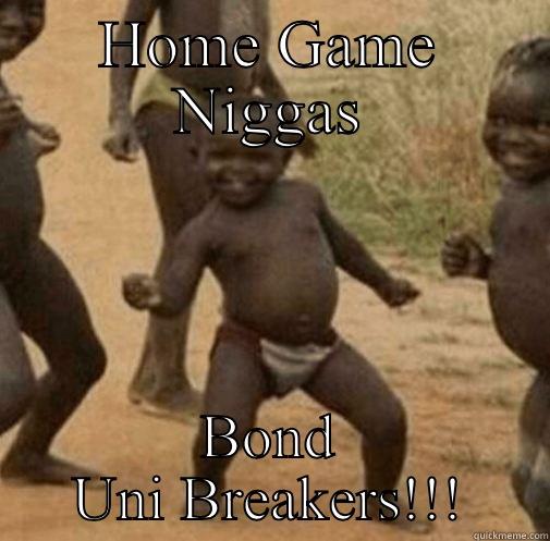 HOME GAME NIGGAS BOND UNI BREAKERS!!! Third World Success