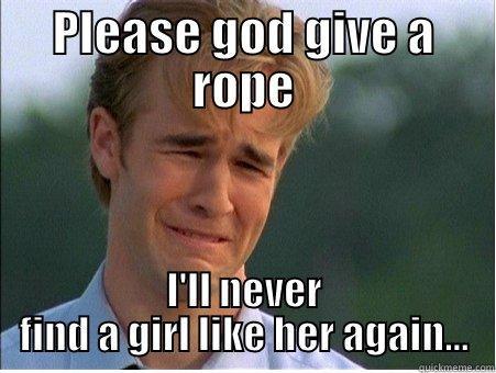 PLEASE GOD GIVE A ROPE I'LL NEVER FIND A GIRL LIKE HER AGAIN... 1990s Problems