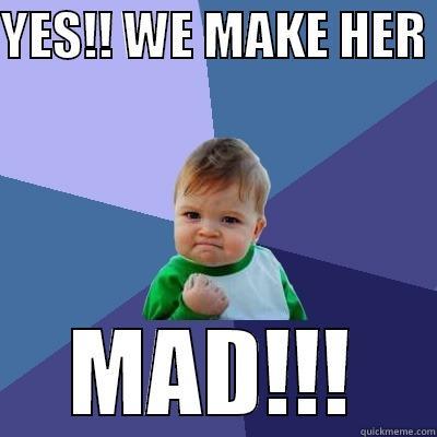 YES!! WE MAKE HER  MAD!!! Success Kid