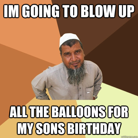 im going to blow up all the balloons for my sons birthday - im going to blow up all the balloons for my sons birthday  Ordinary Muslim Man