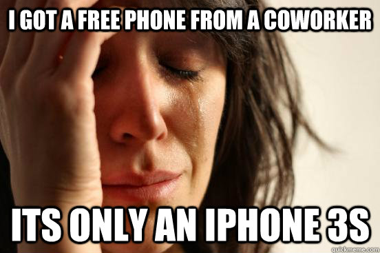 I got a free phone from a coworker its only an iphone 3s  First World Problems