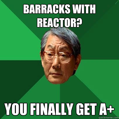 Barracks with reactor? you finally get a+  High Expectations Asian Father