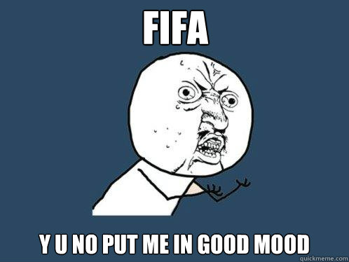 Fifa y u no put me in good mood  Y U No