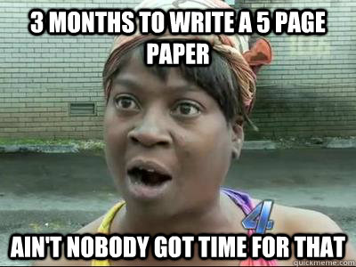 3 months to write a 5 page paper Ain't Nobody Got Time For That  No Time Sweet Brown