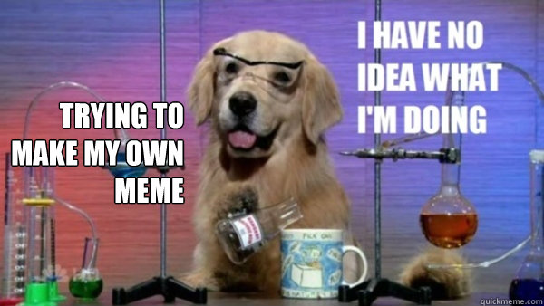 Trying to make my own meme   science dog