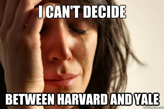 i can't decide between harvard and yale  First World Problems