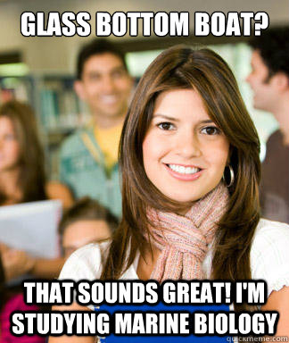 Glass bottom boat? That sounds great! I'm studying marine biology   Sheltered College Freshman