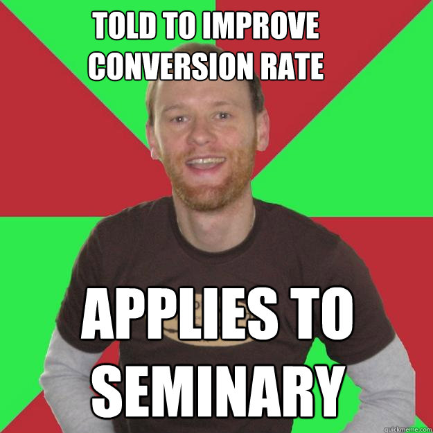 TOLD TO IMPROVE CONVERSION RATE APPLIES TO SEMINARY  Oblivious Marketing Guy