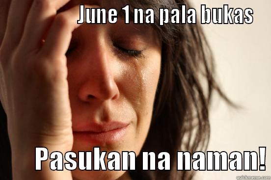                   JUNE 1 NA PALA BUKAS         PASUKAN NA NAMAN! First World Problems