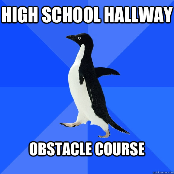 High School hallway  obstacle course   Socially Awkward Penguin