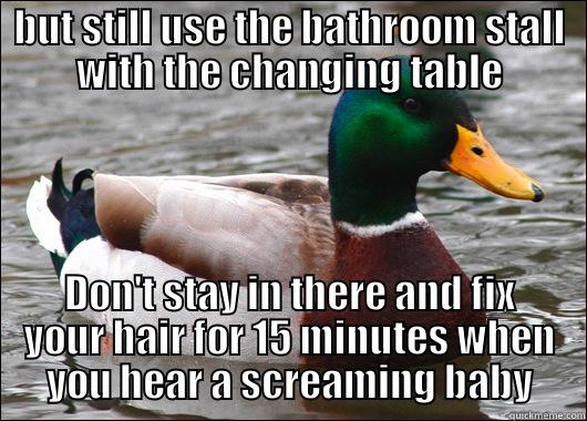 BUT STILL USE THE BATHROOM STALL WITH THE CHANGING TABLE DON'T STAY IN THERE AND FIX YOUR HAIR FOR 15 MINUTES WHEN YOU HEAR A SCREAMING BABY Actual Advice Mallard