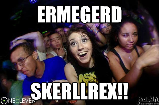 ERMEGERD SKERLLREX!!  
