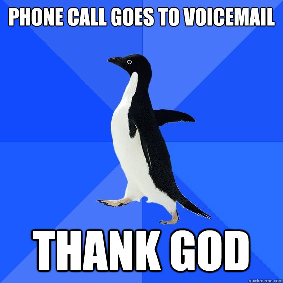 Phone call goes to voicemail THANK GOD  Socially Awkward Penguin