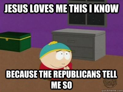 Jesus Loves Me This I know Because the republicans tell me so  