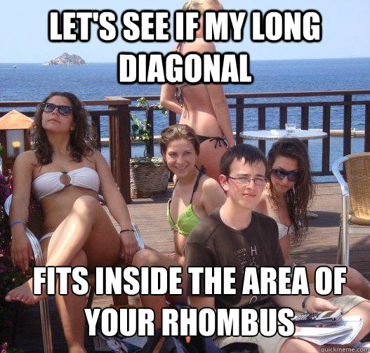 Let's see if my long diagonal fits inside the area of your rhombus  Priority Peter