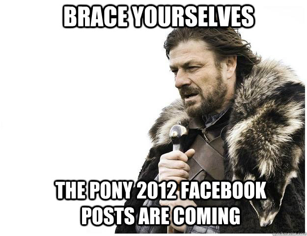 Brace yourselves The Pony 2012 facebook posts are coming  Imminent Ned