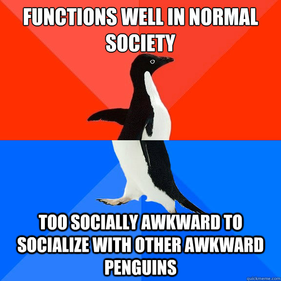 Functions well in normal society too socially awkward to socialize with other awkward penguins  Socially Awesome Awkward Penguin