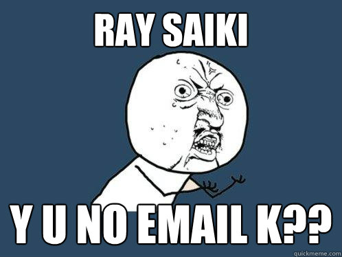 Ray Saiki y u no email k??  Y U No