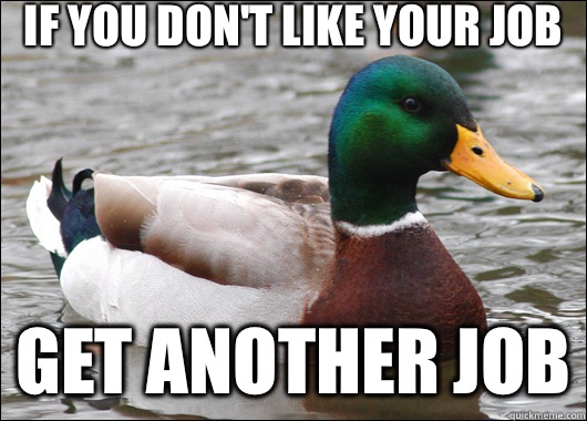 If you don't like your job Get another job  Actual Advice Mallard