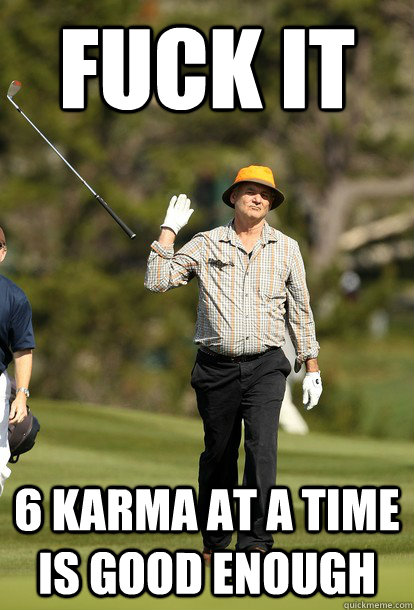 fuck it 6 Karma at a time is good enough - fuck it 6 Karma at a time is good enough  fuck it bill murray