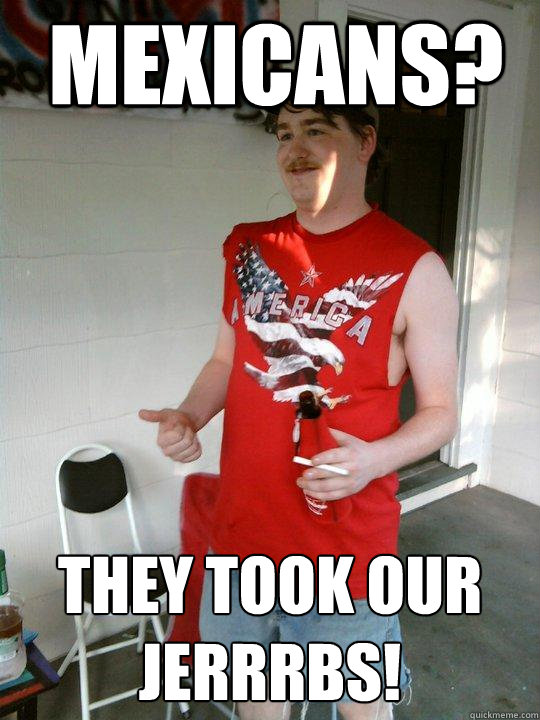 mexicans? they took our jerrrbs!  Redneck Randal